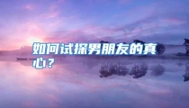 如何试探男朋友的真心？
