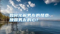 如何化解男友的醋意，挽回男友的心？