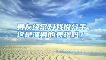 男友经常对我说分手，这是渣男的表现吗？