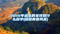 2015年出生的女孩取什么名字(绽放青春风采)