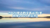 2021兔人的全年运势(生肖兔2021年运势)