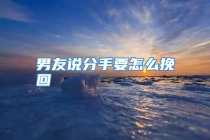 男友说分手要怎么挽回