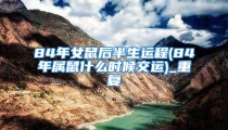 84年女鼠后半生运程(84年属鼠什么时候交运)_重复