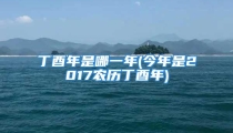 丁酉年是哪一年(今年是2017农历丁酉年)