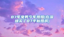 87年兔男今年婚姻(在深圳买了87平新婚房)