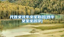 代姓女孩牛宝宝取名(姓牛女宝宝名字)