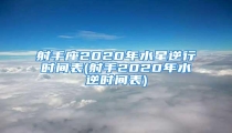 射手座2020年水星逆行时间表(射手2020年水逆时间表)