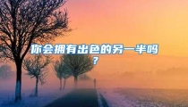 你会拥有出色的另一半吗？