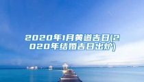 2020年1月黄道吉日(2020年结婚吉日出炉)