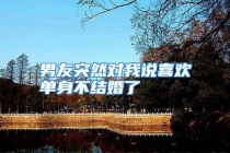 男友突然对我说喜欢单身不结婚了