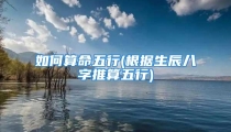 如何算命五行(根据生辰八字推算五行)