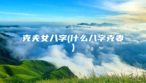 克夫女八字(什么八字克妻)
