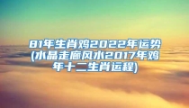 81年生肖鸡2022年运势(水晶走廊风水2017年鸡年十二生肖运程)