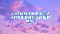 72男适合找哪年出生女人(72年女和什么属相最合适)