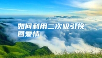 如何利用二次吸引挽回爱情