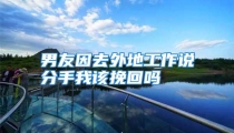男友因去外地工作说分手我该挽回吗