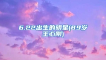 6.22出生的明星(89岁王心刚)