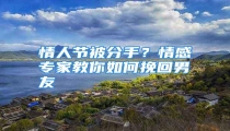 情人节被分手?情感专家教你如何挽回男友
