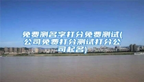 免费测名字打分免费测试(公司免费打分测试打分公司起名)