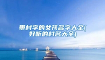 带村字的女孩名字大全(好听的村名大全)
