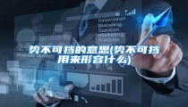 势不可挡的意思(势不可挡用来形容什么)