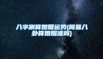 八字测算婚姻运势(周易八卦算婚姻准吗)
