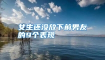 女生还没放下前男友的9个表现