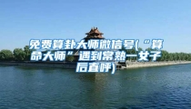免费算卦大师微信号(“算命大师”遇到常熟一女子后直呼)