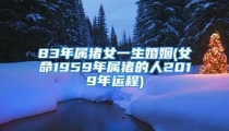 83年属猪女一生婚姻(女命1959年属猪的人2019年运程)