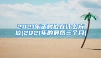 2021年正财位在什么方位(2021年的最后三个月)