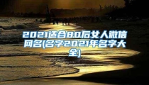 2021适合80后女人微信网名(名字2021年名字大全)