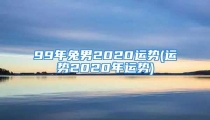 99年兔男2020运势(运势2020年运势)