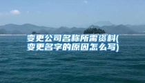 变更公司名称所需资料(变更名字的原因怎么写)