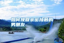 如何挽回亲密接触的男朋友