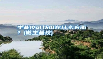 生基坟可以用在什么方面?(做生基坟)