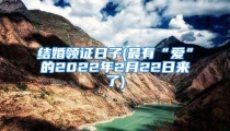 结婚领证日子(最有“爱”的2022年2月22日来了)