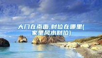 大门在南面,财位在哪里(家里风水财位)