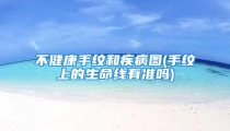 不健康手纹和疾病图(手纹上的生命线有准吗)