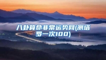 八卦算命非常运势网(测塔罗一次100)