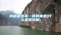 两眼眼型不一样的寓意(什么是弱视眼)