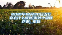 2021年12月30日五行穿衣什么颜色(海外中国医疗史)_重复