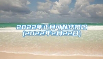 2022年正月可以结婚吗(2022年2月22日)