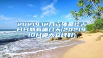 2021年12月立碑最佳吉日日期有哪几天(2021年10月哪天立碑好)