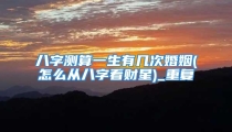 八字测算一生有几次婚姻(怎么从八字看财星)_重复