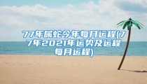 77年属蛇今年每月运程(77年2021年运势及运程每月运程)