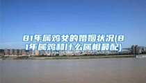 81年属鸡女的婚姻状况(81年属鸡和什么属相最配)