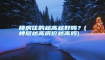 楼房住的越高越好吗？(楼层越高房价越高吗)