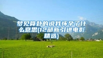 梦见算卦的说我怀孕了什么意思(12部新引进电影精选)