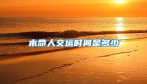 木命人交运时间是多少