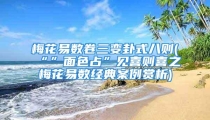 梅花易数卷三变卦式八则(“”面色占”见喜则喜之梅花易数经典案例赏析)